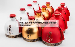 白酒工艺从哪里传到中国的_白酒是从哪个国家传入中国的